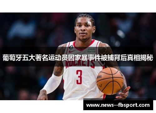 葡萄牙五大著名运动员因家暴事件被捕背后真相揭秘