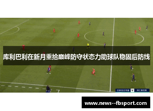 库利巴利在新月重拾巅峰防守状态力助球队稳固后防线