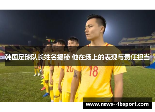 韩国足球队长姓名揭秘 他在场上的表现与责任担当