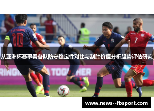 从亚洲杯赛事看各队防守稳定性对比与制胜价值分析趋势评估研究