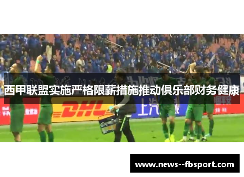 西甲联盟实施严格限薪措施推动俱乐部财务健康