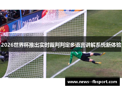 2026世界杯推出实时裁判判定多语言讲解系统新体验